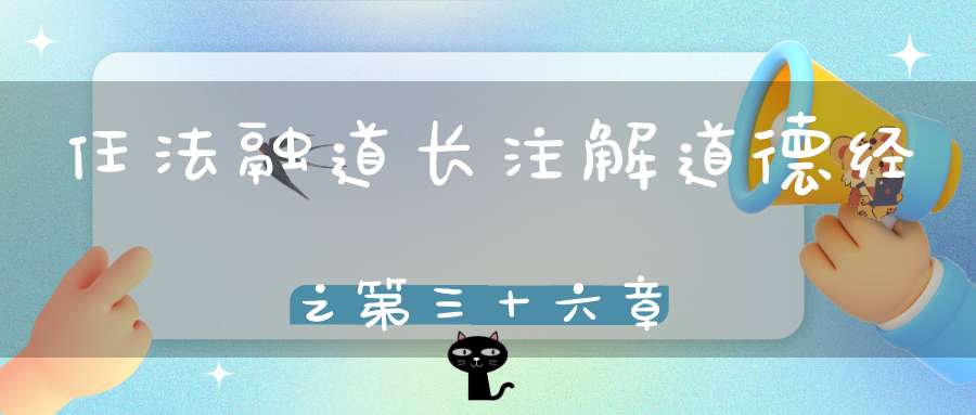 任法融道长注解道德经之第三十六章