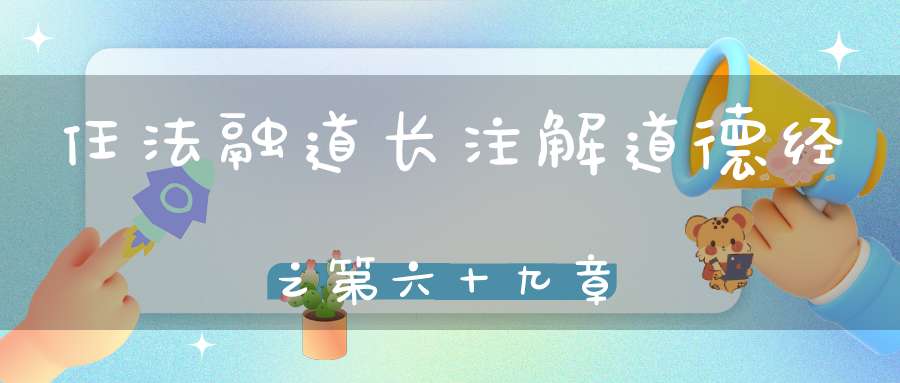 任法融道长注解道德经之第六十九章