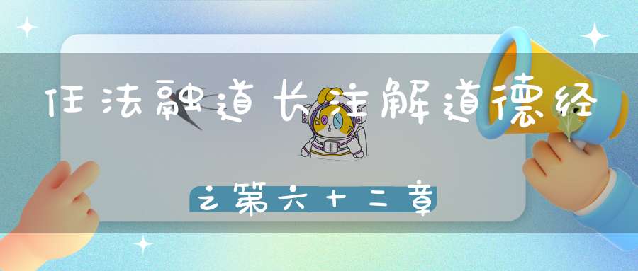 任法融道长注解道德经之第六十二章