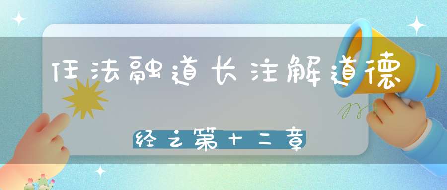 任法融道长注解道德经之第十二章