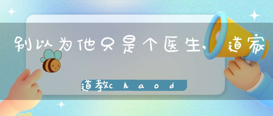 别以为他只是个医生,道家道教chaodu还要负责横死亡魂