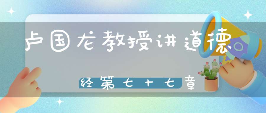 卢国龙教授讲道德经第七十七章