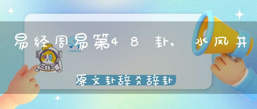 易经周易第48卦,水风井原文卦辞爻辞卦象预测应用详解