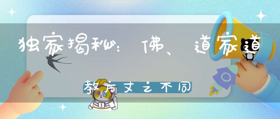 独家揭秘：佛、道家道教方丈之不同