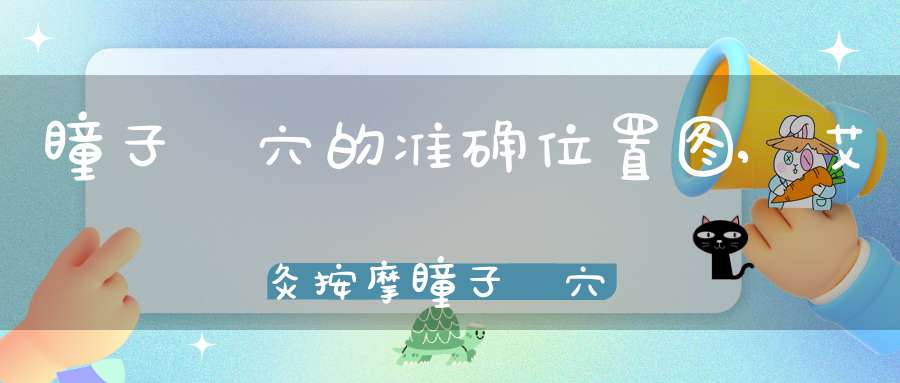 瞳子髎穴的准确位置图,艾灸按摩瞳子髎穴的作用及功效