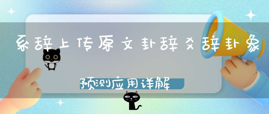 系辞上传原文卦辞爻辞卦象预测应用详解