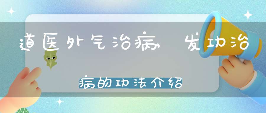 道医外气治病,发功治病的功法介绍