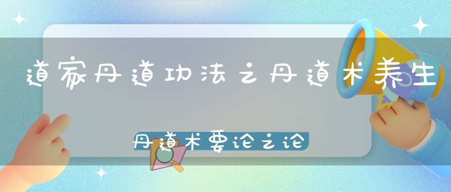 道家丹道功法之丹道术养生丹道术要论之论还丹